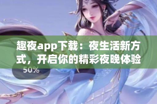 趣夜app下载：夜生活新方式，开启你的精彩夜晚体验