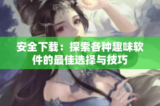 安全下载：探索各种趣味软件的最佳选择与技巧