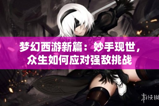 梦幻西游新篇：妙手现世，众生如何应对强敌挑战