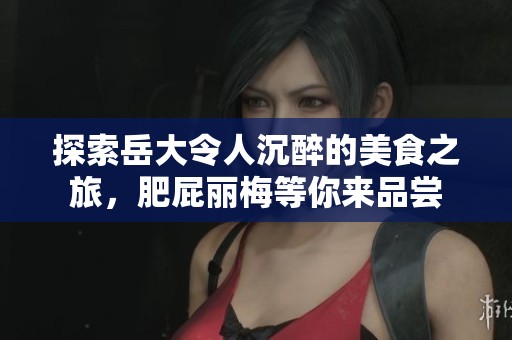 探索岳大令人沉醉的美食之旅，肥屁丽梅等你来品尝
