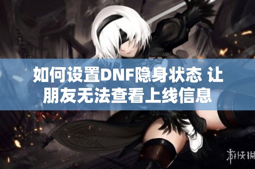 如何设置DNF隐身状态 让朋友无法查看上线信息