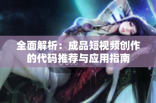 全面解析：成品短视频创作的代码推荐与应用指南