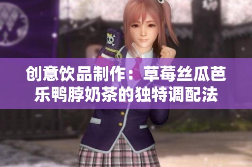创意饮品制作：草莓丝瓜芭乐鸭脖奶茶的独特调配法