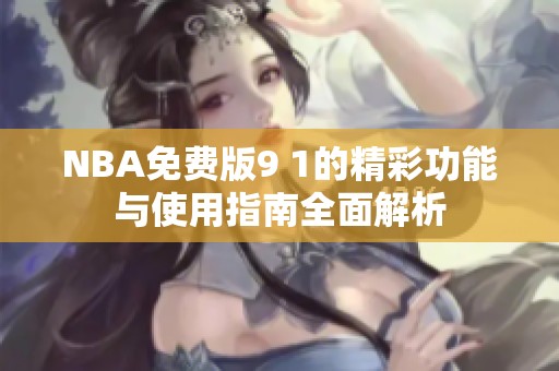 NBA免费版9 1的精彩功能与使用指南全面解析