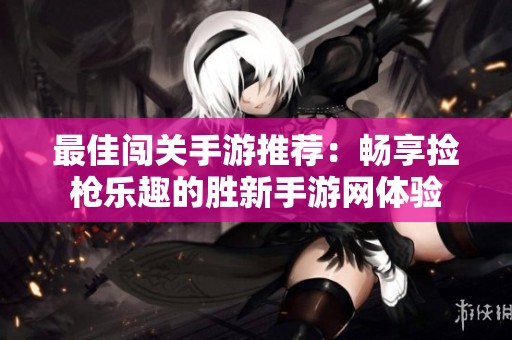 最佳闯关手游推荐：畅享捡枪乐趣的胜新手游网体验