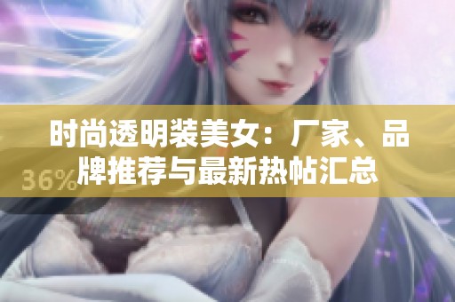 时尚透明装美女：厂家、品牌推荐与最新热帖汇总