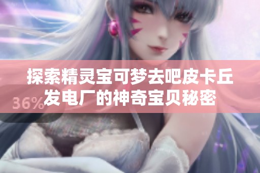 探索精灵宝可梦去吧皮卡丘发电厂的神奇宝贝秘密