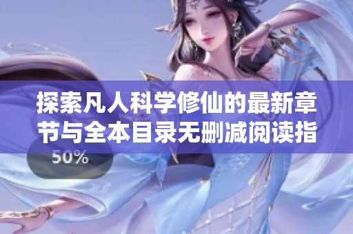 探索凡人科学修仙的最新章节与全本目录无删减阅读指南