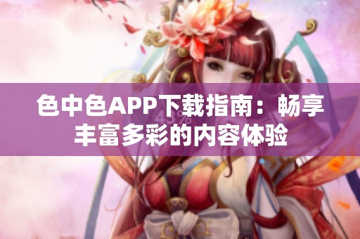 色中色APP下载指南：畅享丰富多彩的内容体验