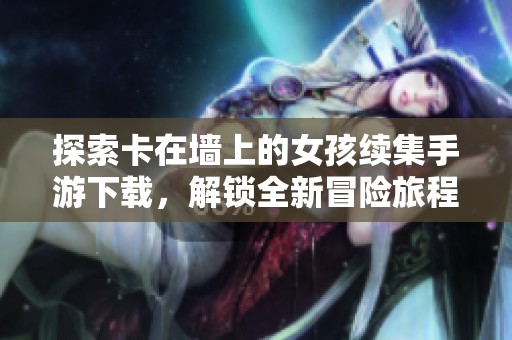 探索卡在墙上的女孩续集手游下载，解锁全新冒险旅程