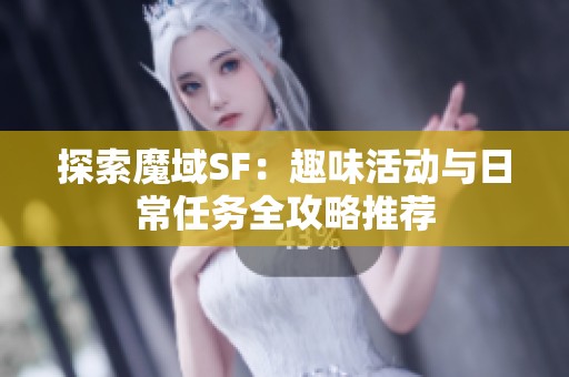 探索魔域SF：趣味活动与日常任务全攻略推荐