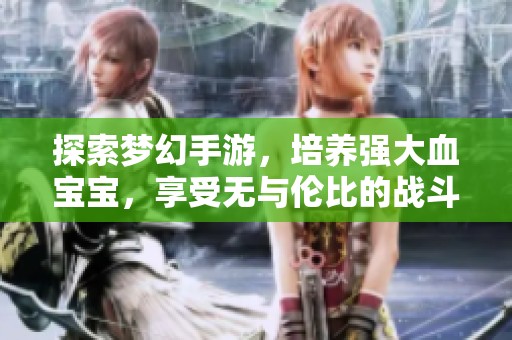 探索梦幻手游，培养强大血宝宝，享受无与伦比的战斗快感