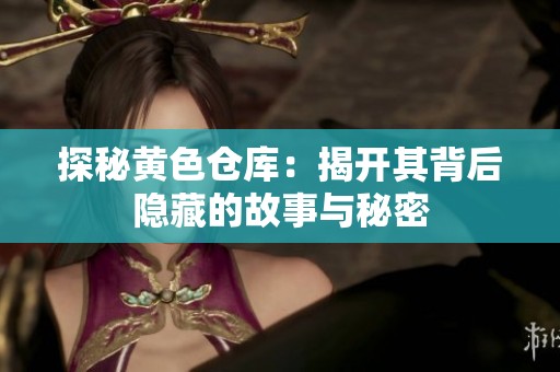 探秘黄色仓库：揭开其背后隐藏的故事与秘密