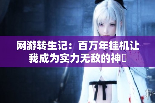 网游转生记：百万年挂机让我成为实力无敌的神祇