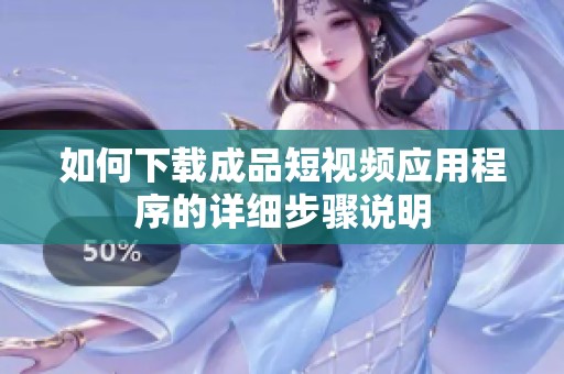 如何下载成品短视频应用程序的详细步骤说明