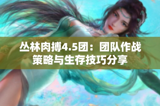 丛林肉搏4.5团：团队作战策略与生存技巧分享