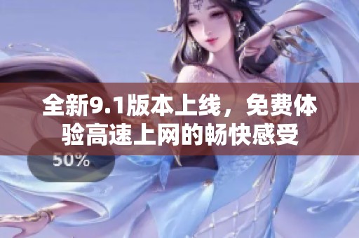全新9.1版本上线，免费体验高速上网的畅快感受