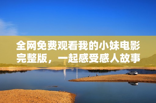 全网免费观看我的小妹电影完整版，一起感受感人故事吧