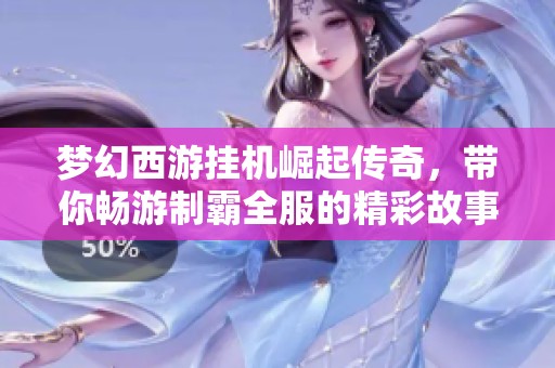 梦幻西游挂机崛起传奇，带你畅游制霸全服的精彩故事