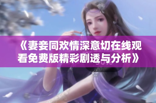 《妻妾同欢情深意切在线观看免费版精彩剧透与分析》