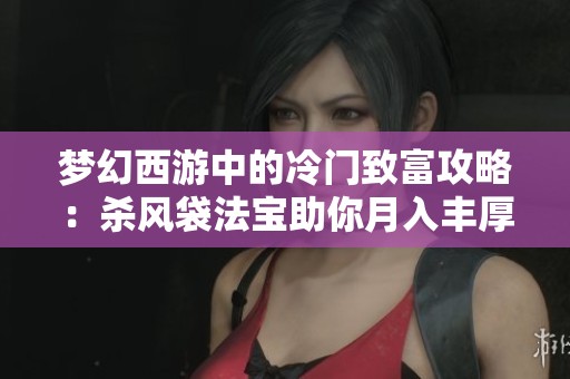 梦幻西游中的冷门致富攻略：杀风袋法宝助你月入丰厚