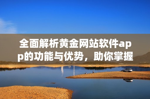 全面解析黄金网站软件app的功能与优势，助你掌握投资技巧