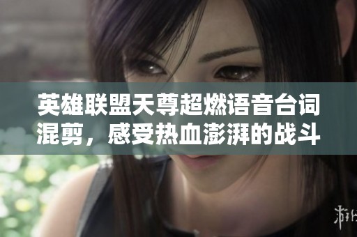 英雄联盟天尊超燃语音台词混剪，感受热血澎湃的战斗激情