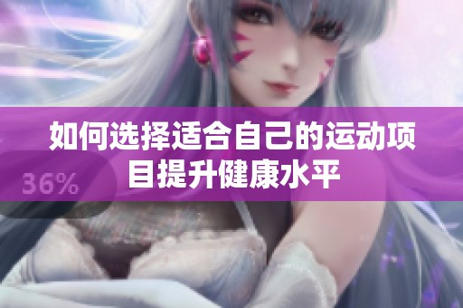 如何选择适合自己的运动项目提升健康水平