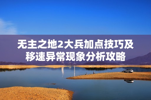 无主之地2大兵加点技巧及移速异常现象分析攻略