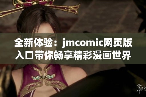 全新体验：jmcomic网页版入口带你畅享精彩漫画世界