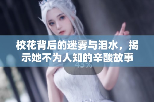 校花背后的迷雾与泪水，揭示她不为人知的辛酸故事