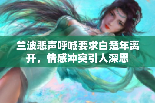 兰波悲声呼喊要求白楚年离开，情感冲突引人深思