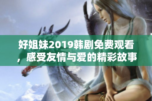 好姐妹2019韩剧免费观看，感受友情与爱的精彩故事