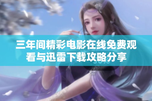 三年间精彩电影在线免费观看与迅雷下载攻略分享