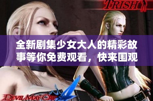 全新剧集少女大人的精彩故事等你免费观看，快来围观吧