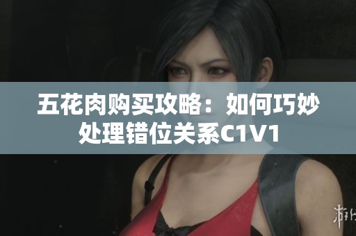 五花肉购买攻略：如何巧妙处理错位关系C1V1