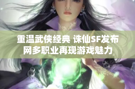 重温武侠经典 诛仙SF发布网多职业再现游戏魅力