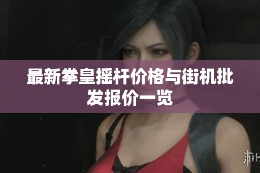 最新拳皇摇杆价格与街机批发报价一览