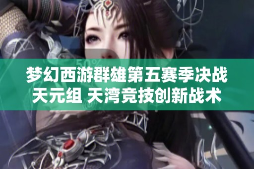 梦幻西游群雄第五赛季决战天元组 天湾竞技创新战术获胜