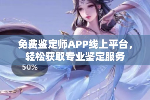 免费鉴定师APP线上平台，轻松获取专业鉴定服务