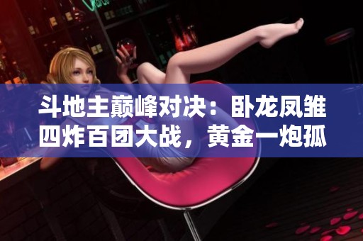斗地主巅峰对决：卧龙凤雏四炸百团大战，黄金一炮孤身挑战三炸！