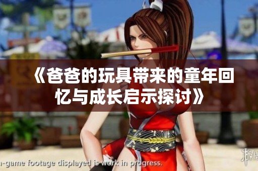 《爸爸的玩具带来的童年回忆与成长启示探讨》