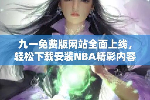 九一免费版网站全面上线，轻松下载安装NBA精彩内容攻略