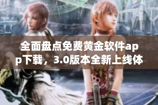 全面盘点免费黄金软件app下载，3.0版本全新上线体验