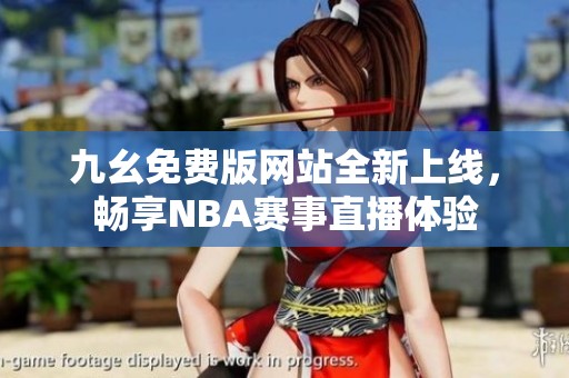 九幺免费版网站全新上线，畅享NBA赛事直播体验