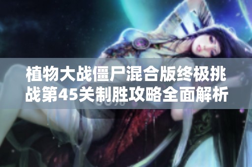 植物大战僵尸混合版终极挑战第45关制胜攻略全面解析！