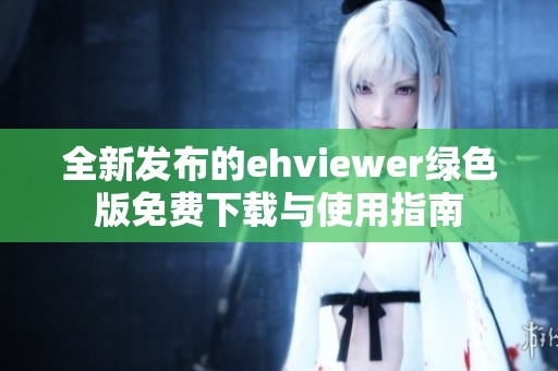 全新发布的ehviewer绿色版免费下载与使用指南