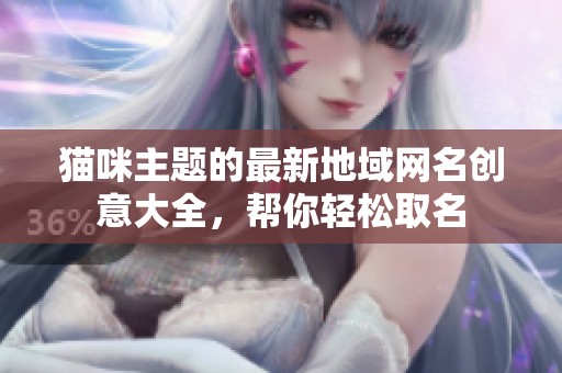 猫咪主题的最新地域网名创意大全，帮你轻松取名