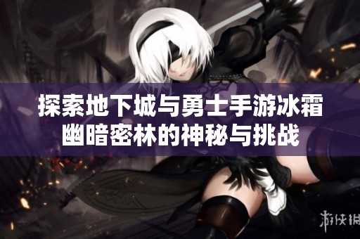 探索地下城与勇士手游冰霜幽暗密林的神秘与挑战