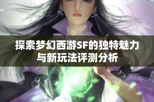 探索梦幻西游SF的独特魅力与新玩法评测分析